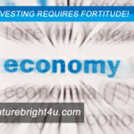 It takes fortitude to invest in todays economy.